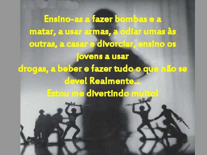 Ensino-as a fazer bombas e a matar, a usar armas, a odiar umas às Ensino-as a fazer bombas e a matar, a usar armas, a odiar umas às