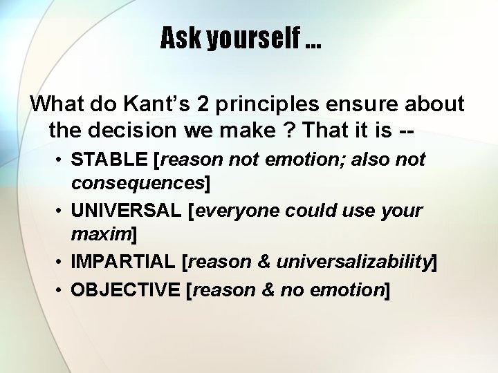 Ask yourself … What do Kant’s 2 principles ensure about the decision we make Ask yourself … What do Kant’s 2 principles ensure about the decision we make