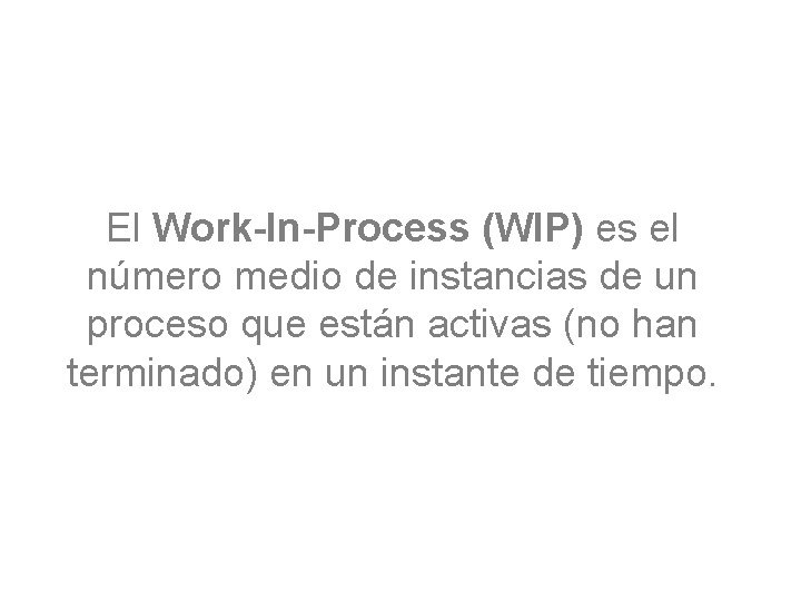El Work-In-Process (WIP) es el número medio de instancias de un proceso que están