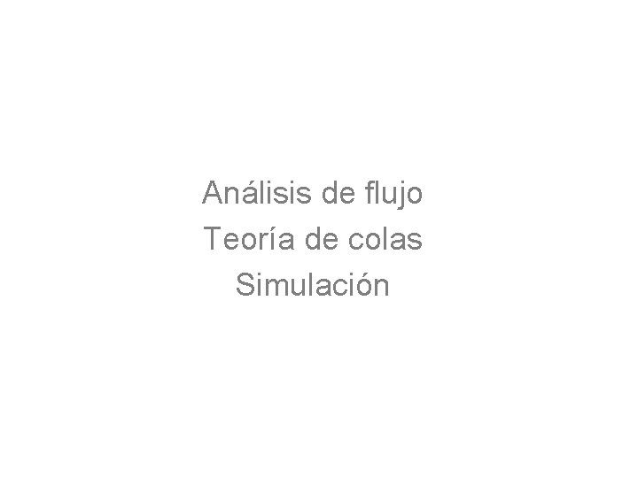 Análisis de flujo Teoría de colas Simulación 