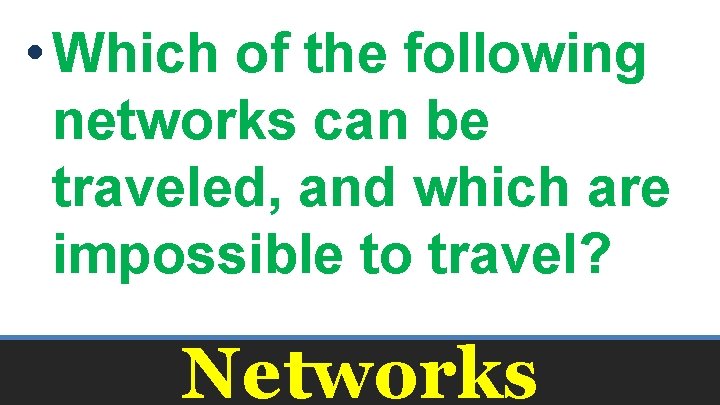  • Which of the following networks can be traveled, and which are impossible