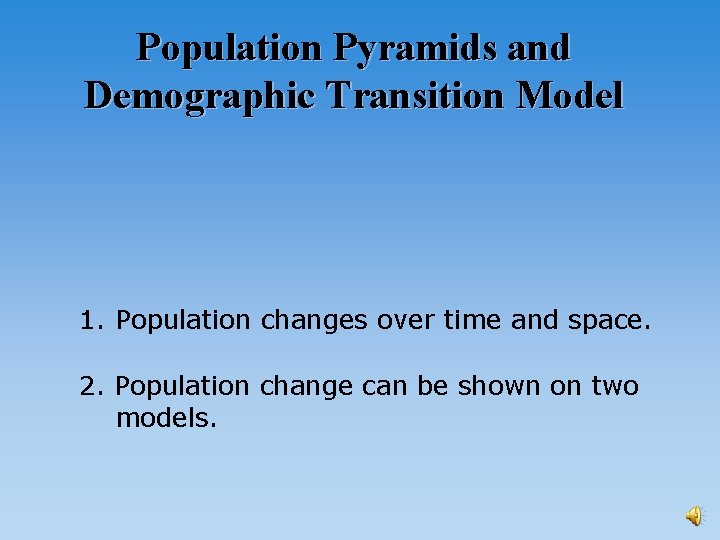 Population Pyramids and Demographic Transition Model 1. Population changes over time and space. 2.