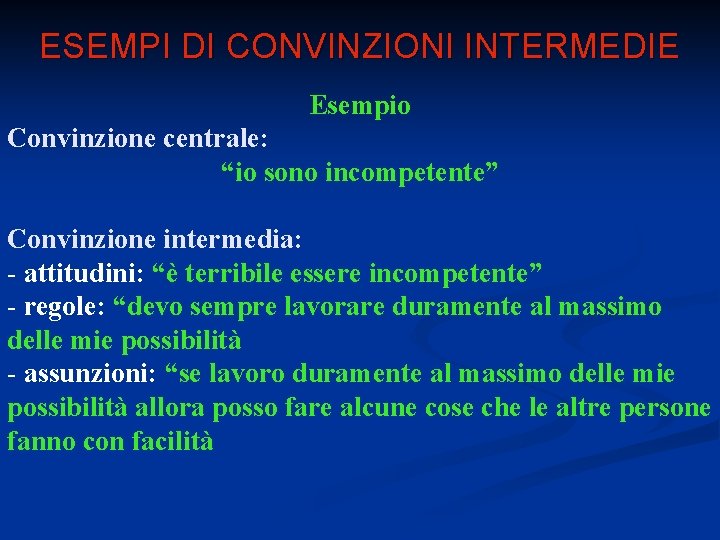 ESEMPI DI CONVINZIONI INTERMEDIE Esempio Convinzione centrale: “io sono incompetente” Convinzione intermedia: - attitudini: