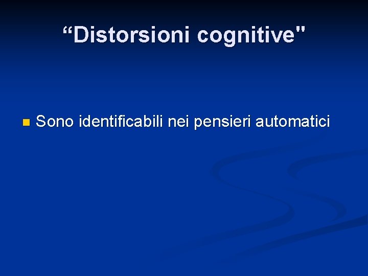 “Distorsioni cognitive" n Sono identificabili nei pensieri automatici 