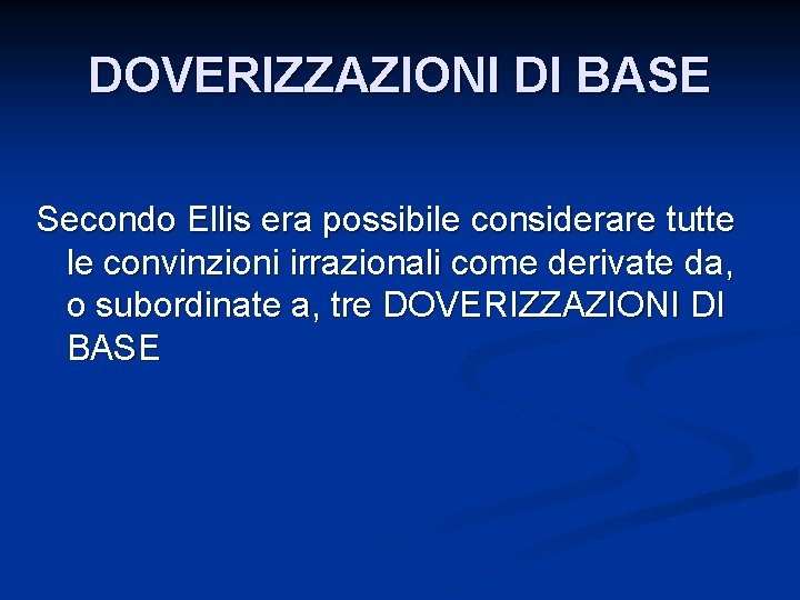 DOVERIZZAZIONI DI BASE Secondo Ellis era possibile considerare tutte le convinzioni irrazionali come derivate