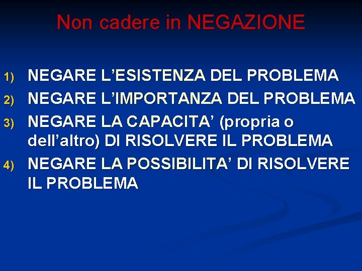 Non cadere in NEGAZIONE 1) 2) 3) 4) NEGARE L’ESISTENZA DEL PROBLEMA NEGARE L’IMPORTANZA