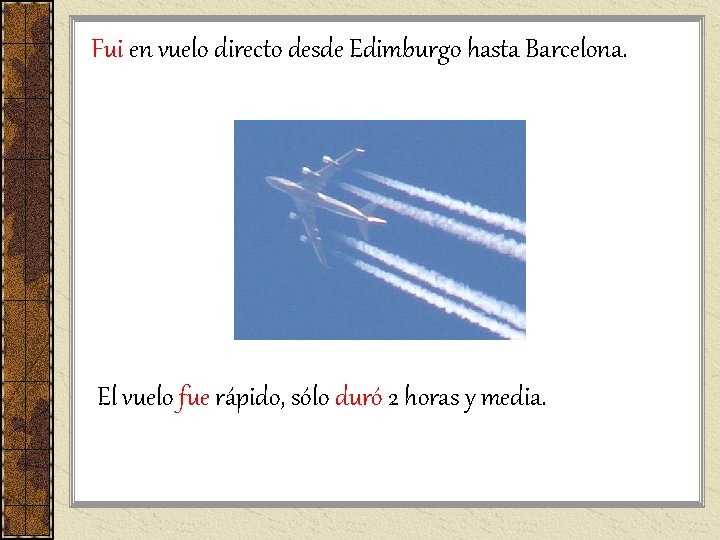 Fui en vuelo directo desde Edimburgo hasta Barcelona. El vuelo fue rápido, sólo duró Fui en vuelo directo desde Edimburgo hasta Barcelona. El vuelo fue rápido, sólo duró
