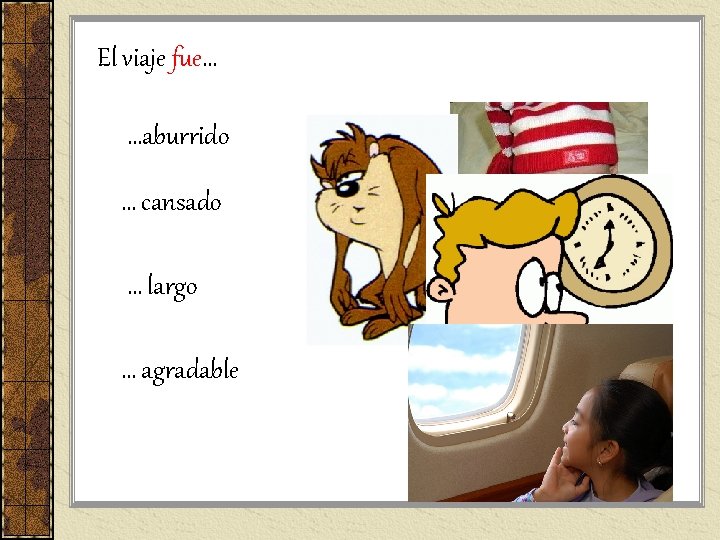 El viaje fue… …aburrido … cansado … largo … agradable El viaje fue… …aburrido … cansado … largo … agradable