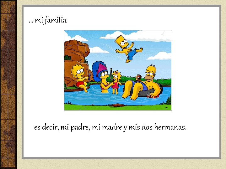 … mi familia es decir, mi padre, mi madre y mis dos hermanas. … mi familia es decir, mi padre, mi madre y mis dos hermanas.