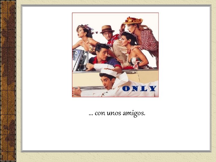 … con unos amigos. … con unos amigos.