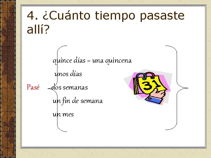 4. ¿Cuánto tiempo pasaste allí? Pasé quince días = una quincena unos días dos 4. ¿Cuánto tiempo pasaste allí? Pasé quince días = una quincena unos días dos