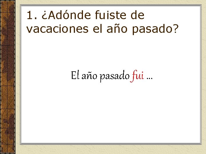 1. ¿Adónde fuiste de vacaciones el año pasado? El año pasado fui … 1. ¿Adónde fuiste de vacaciones el año pasado? El año pasado fui …