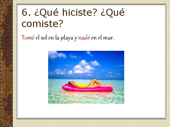 6. ¿Qué hiciste? ¿Qué comiste? Tomé el sol en la playa y nadé en 6. ¿Qué hiciste? ¿Qué comiste? Tomé el sol en la playa y nadé en