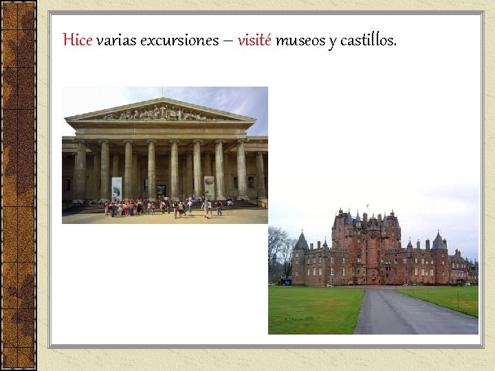Hice varias excursiones – visité museos y castillos. Hice varias excursiones – visité museos y castillos.