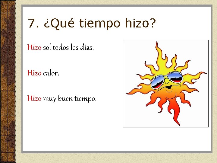 7. ¿Qué tiempo hizo? Hizo sol todos los días. Hizo calor. Hizo muy buen 7. ¿Qué tiempo hizo? Hizo sol todos los días. Hizo calor. Hizo muy buen