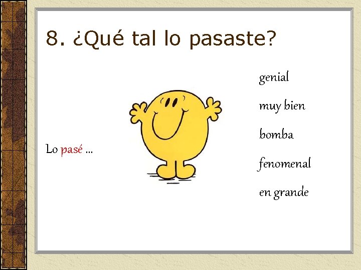 8. ¿Qué tal lo pasaste? genial muy bien Lo pasé … bomba fenomenal en 8. ¿Qué tal lo pasaste? genial muy bien Lo pasé … bomba fenomenal en