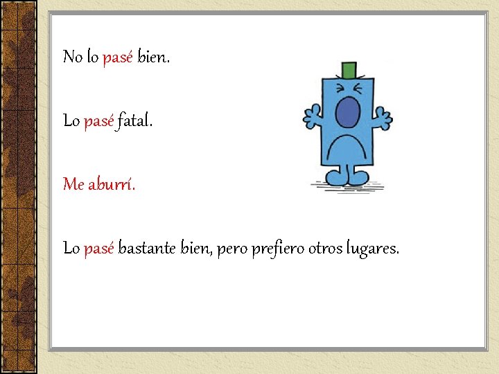 No lo pasé bien. Lo pasé fatal. Me aburrí. Lo pasé bastante bien, pero No lo pasé bien. Lo pasé fatal. Me aburrí. Lo pasé bastante bien, pero