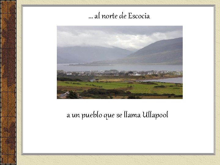 … al norte de Escocia a un pueblo que se llama Ullapool … al norte de Escocia a un pueblo que se llama Ullapool