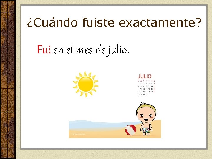 ¿Cuándo fuiste exactamente? Fui en el mes de julio. ¿Cuándo fuiste exactamente? Fui en el mes de julio.