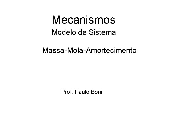 Mecanismos Modelo de Sistema Massa-Mola-Amortecimento Prof. Paulo Boni 