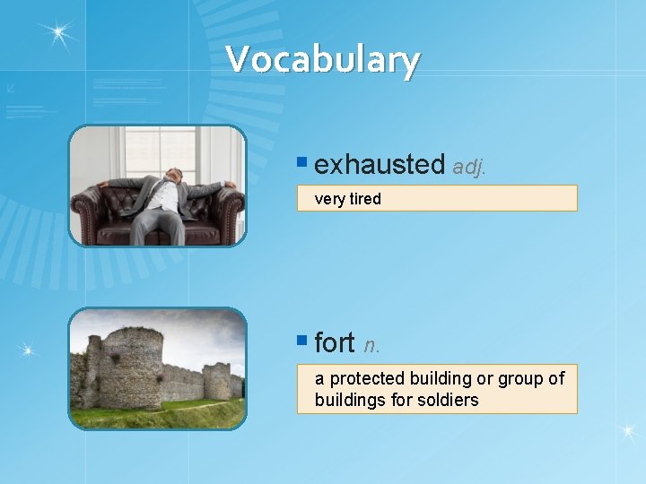 Vocabulary § exhausted adj. very tired § fort n. a protected building or group