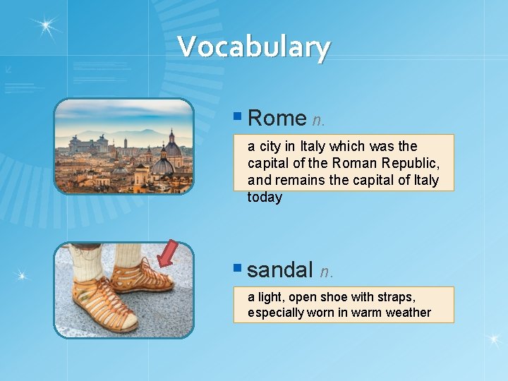 Vocabulary § Rome n. a city in Italy which was the capital of the