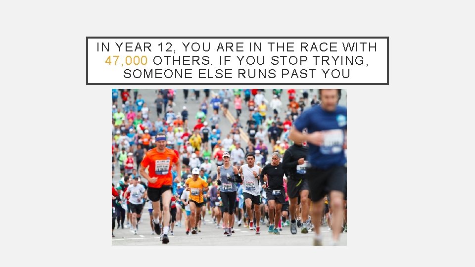 IN YEAR 12, YOU ARE IN THE RACE WITH 47, 000 OTHERS. IF YOU