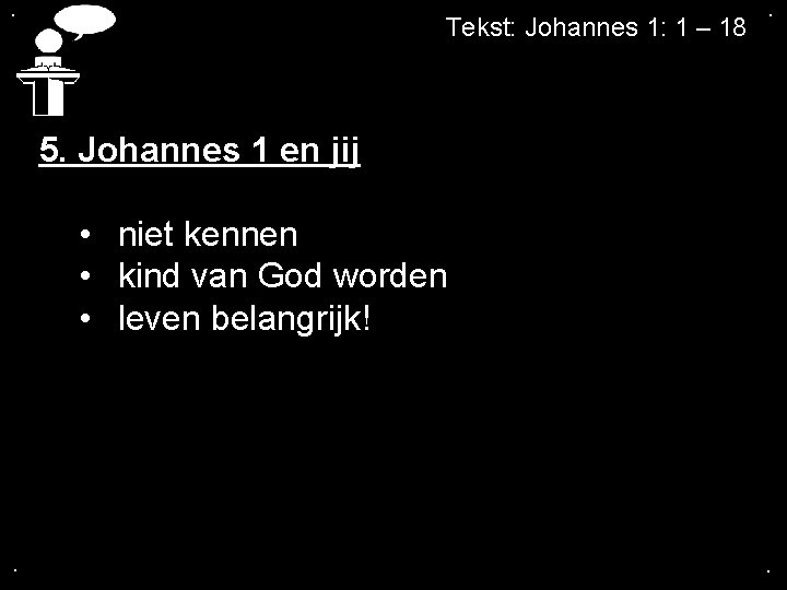 . Tekst: Johannes 1: 1 – 18 . 5. Johannes 1 en jij •