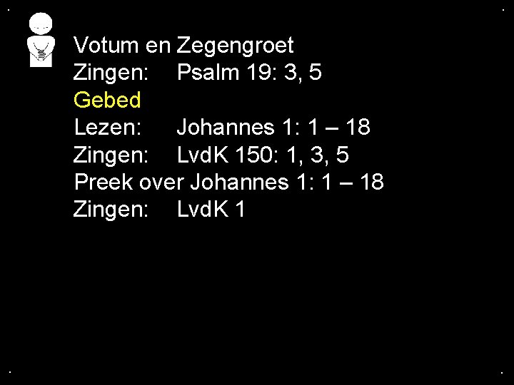 . . Votum en Zegengroet Zingen: Psalm 19: 3, 5 Gebed Lezen: Johannes 1: