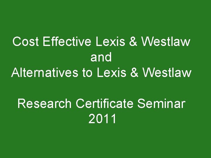 Cost Effective Lexis & Westlaw and Alternatives to Lexis & Westlaw Research Certificate Seminar
