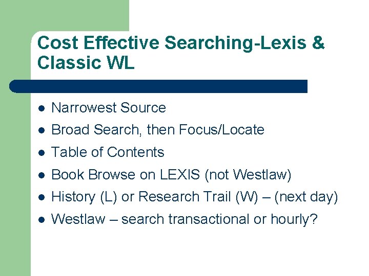 Cost Effective Searching-Lexis & Classic WL l Narrowest Source l Broad Search, then Focus/Locate