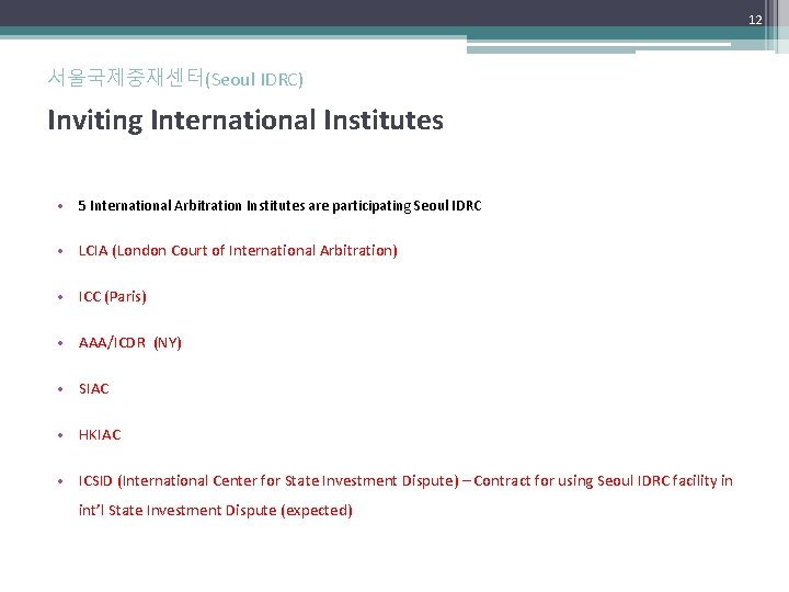 12 서울국제중재센터(Seoul IDRC) Inviting International Institutes • 5 International Arbitration Institutes are participating Seoul 12 서울국제중재센터(Seoul IDRC) Inviting International Institutes • 5 International Arbitration Institutes are participating Seoul