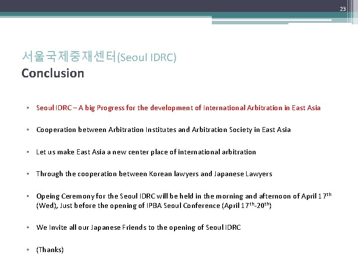 23 서울국제중재센터(Seoul IDRC) Conclusion • Seoul IDRC – A big Progress for the development 23 서울국제중재센터(Seoul IDRC) Conclusion • Seoul IDRC – A big Progress for the development