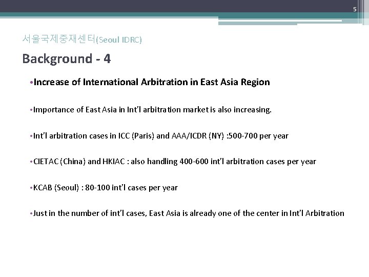 5 서울국제중재센터(Seoul IDRC) Background - 4 • Increase of International Arbitration in East Asia 5 서울국제중재센터(Seoul IDRC) Background - 4 • Increase of International Arbitration in East Asia