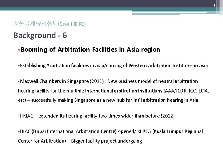 7 서울국제중재센터(Seoul IDRC) Background - 6 • Booming of Arbitration Facilities in Asia region 7 서울국제중재센터(Seoul IDRC) Background - 6 • Booming of Arbitration Facilities in Asia region