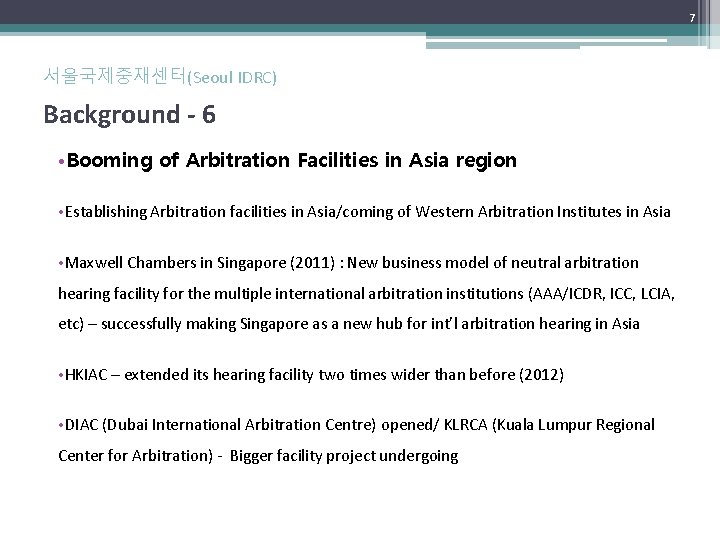 7 서울국제중재센터(Seoul IDRC) Background - 6 • Booming of Arbitration Facilities in Asia region