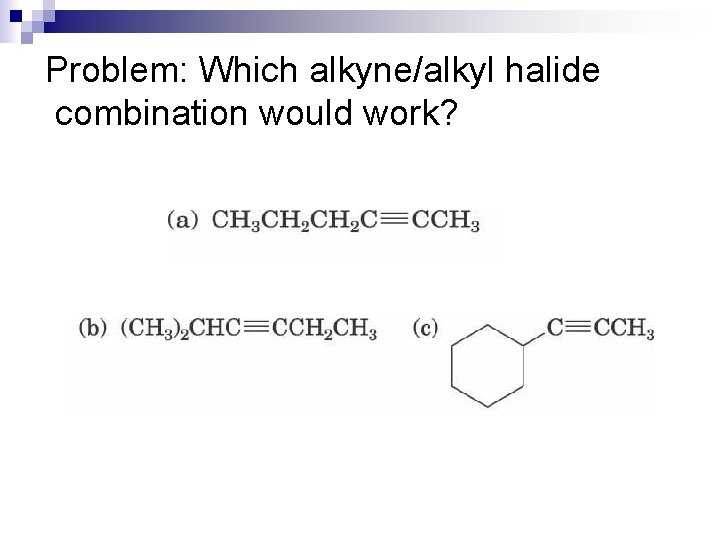 Problem: Which alkyne/alkyl halide combination would work? 