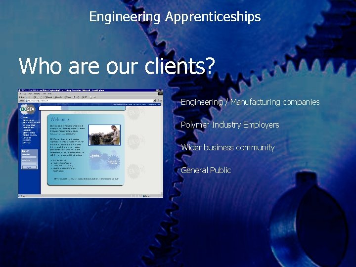 Engineering Apprenticeships Who are our clients? Engineering / Manufacturing companies Polymer Industry Employers Wider