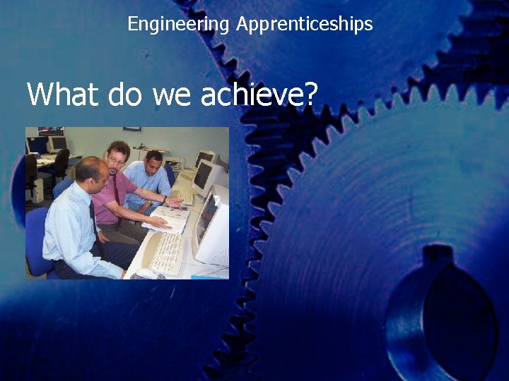 Engineering Apprenticeships What do we achieve? 