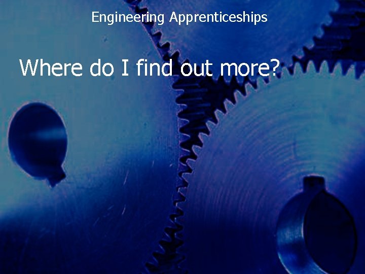 Engineering Apprenticeships Where do I find out more? 