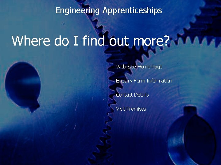 Engineering Apprenticeships Where do I find out more? Web-Site-Home Page Enquiry Form Information Contact