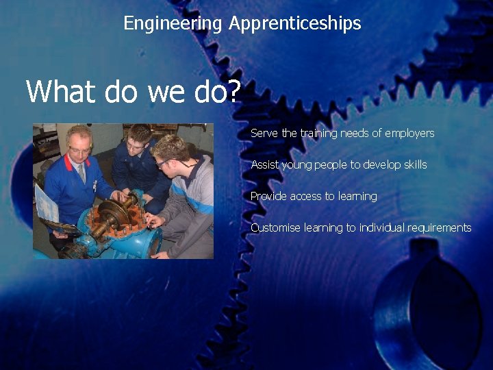 Engineering Apprenticeships What do we do? Serve the training needs of employers Assist young