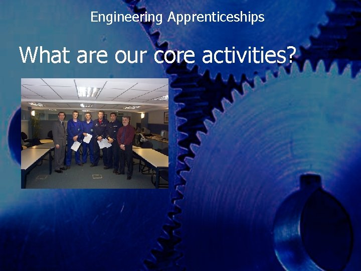 Engineering Apprenticeships What are our core activities? 