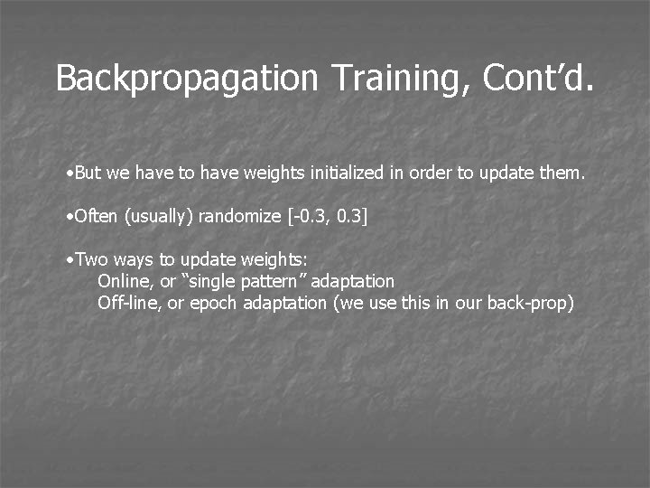 Backpropagation Training, Cont’d. • But we have to have weights initialized in order to