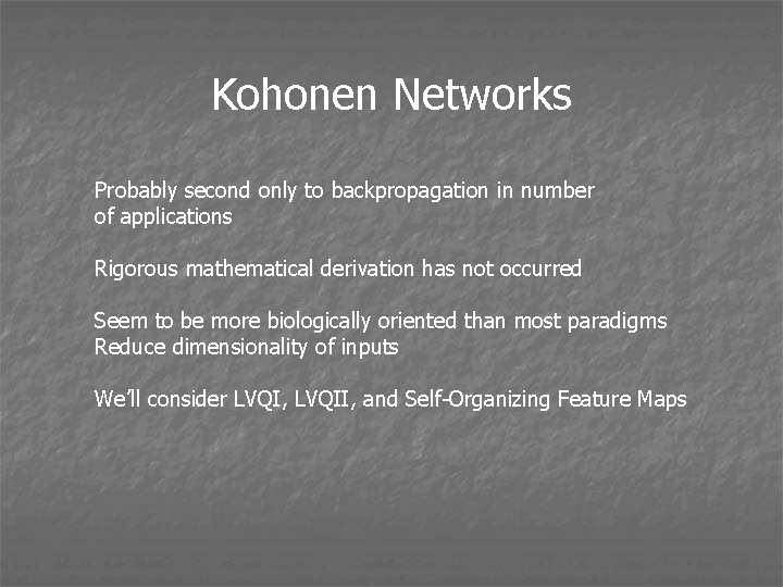 Kohonen Networks Probably second only to backpropagation in number of applications Rigorous mathematical derivation