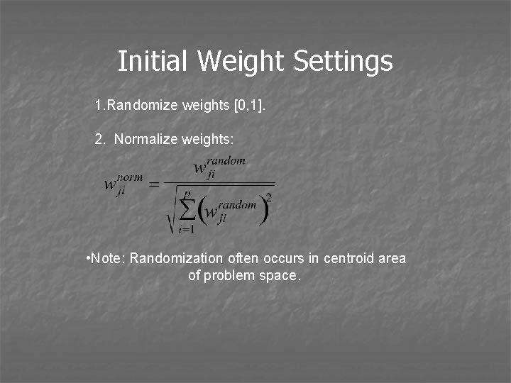 Initial Weight Settings 1. Randomize weights [0, 1]. 2. Normalize weights: • Note: Randomization