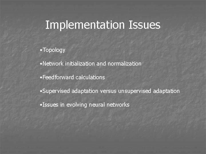 Implementation Issues • Topology • Network initialization and normalization • Feedforward calculations • Supervised