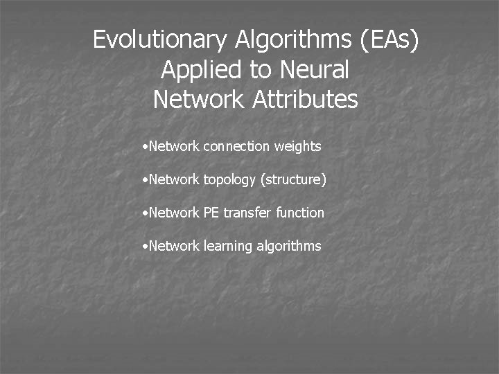 Evolutionary Algorithms (EAs) Applied to Neural Network Attributes • Network connection weights • Network