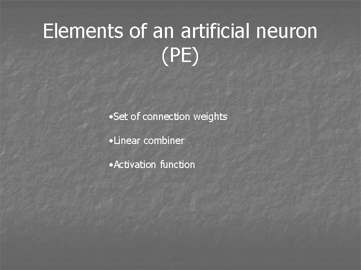 Elements of an artificial neuron (PE) • Set of connection weights • Linear combiner