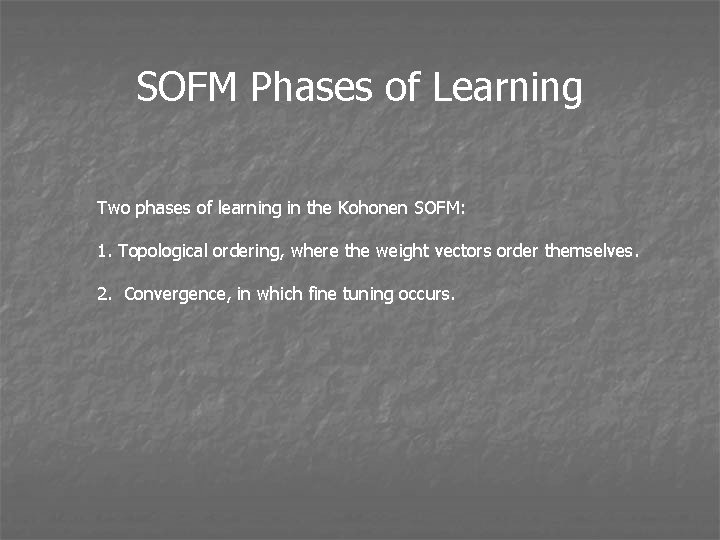 SOFM Phases of Learning Two phases of learning in the Kohonen SOFM: 1. Topological